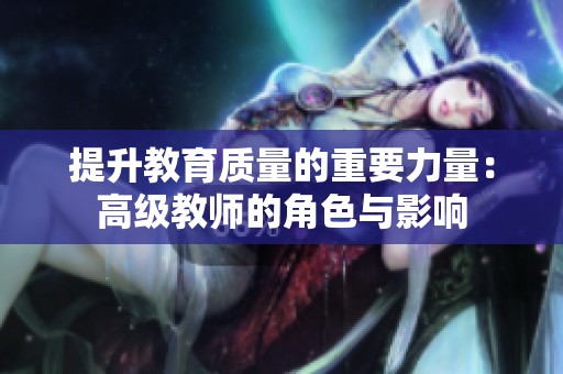 提升教育质量的重要力量：高级教师的角色与影响