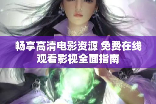 畅享高清电影资源 免费在线观看影视全面指南