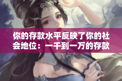你的存款水平反映了你的社会地位：一千到一万的存款意味着经济窘迫