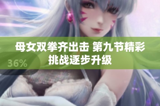 母女双拳齐出击 第九节精彩挑战逐步升级