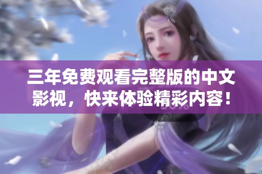 三年免费观看完整版的中文影视，快来体验精彩内容！