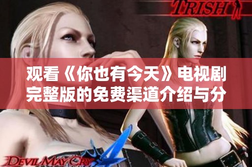 观看《你也有今天》电视剧完整版的免费渠道介绍与分享