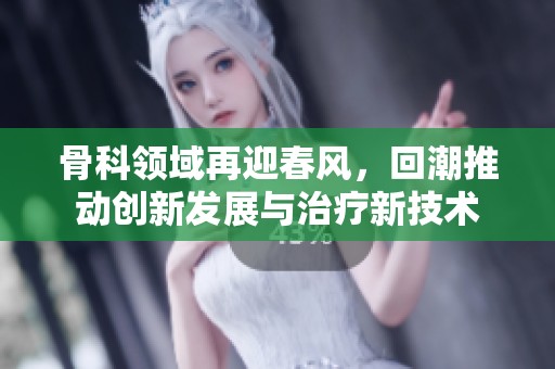 骨科领域再迎春风，回潮推动创新发展与治疗新技术