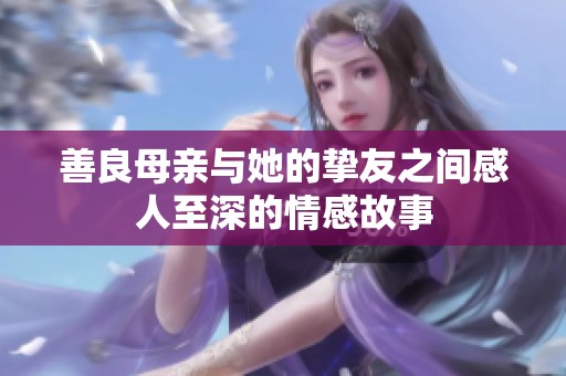 善良母亲与她的挚友之间感人至深的情感故事