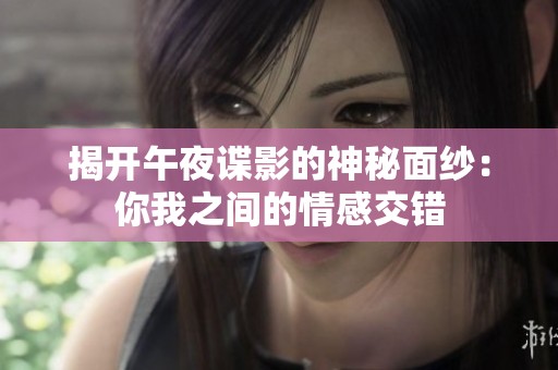 揭开午夜谍影的神秘面纱：你我之间的情感交错