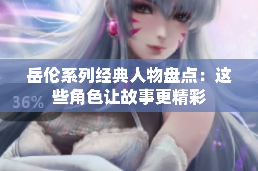 岳伦系列经典人物盘点：这些角色让故事更精彩