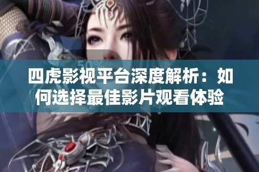 四虎影视平台深度解析：如何选择最佳影片观看体验