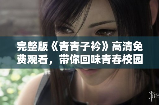 完整版《青青子衿》高清免费观看，带你回味青春校园生活