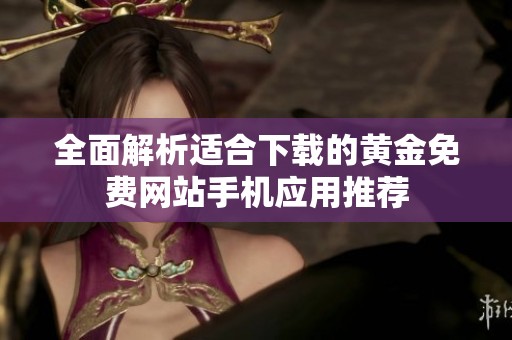 全面解析适合下载的黄金免费网站手机应用推荐