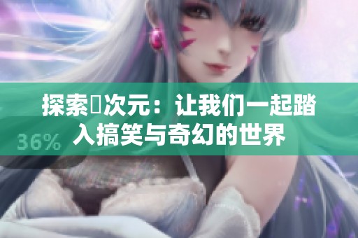探索囧次元：让我们一起踏入搞笑与奇幻的世界