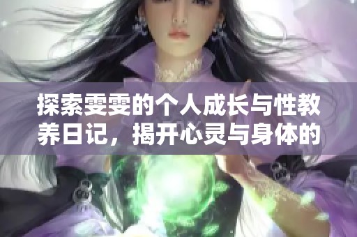 探索雯雯的个人成长与性教养日记，揭开心灵与身体的秘密