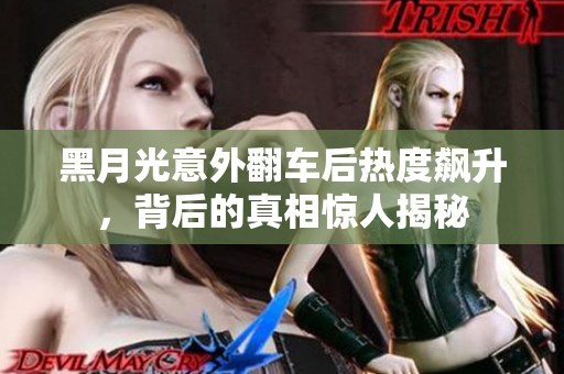 黑月光意外翻车后热度飙升，背后的真相惊人揭秘