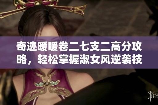 奇迹暖暖卷二七支二高分攻略，轻松掌握淑女风逆袭技巧与秘诀