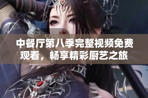 中餐厅第八季完整视频免费观看，畅享精彩厨艺之旅