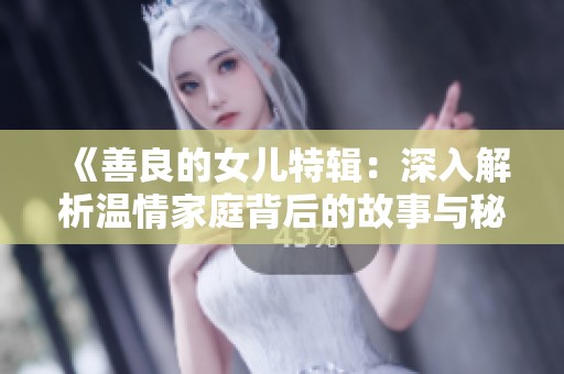 《善良的女儿特辑：深入解析温情家庭背后的故事与秘密》