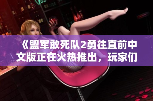《盟军敢死队2勇往直前中文版正在火热推出，玩家们准备好迎接挑战了吗》