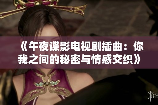 《午夜谍影电视剧插曲：你我之间的秘密与情感交织》