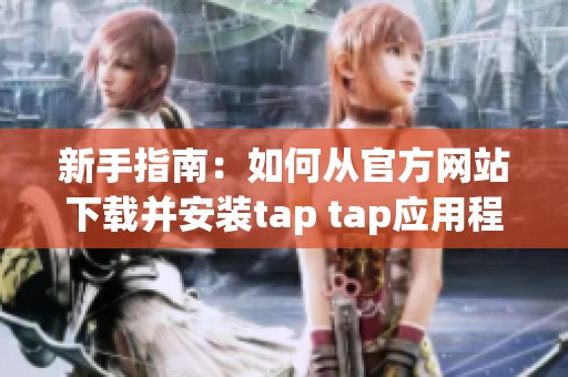 新手指南：如何从官方网站下载并安装tap tap应用程序