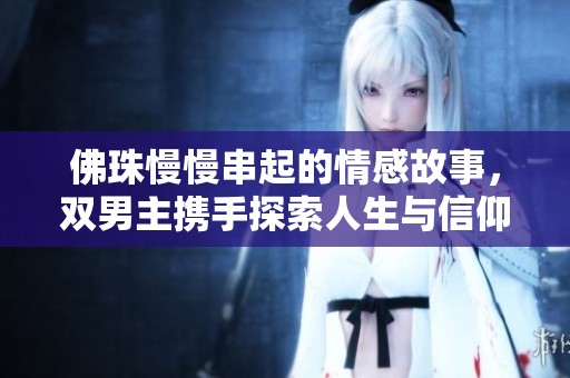 佛珠慢慢串起的情感故事，双男主携手探索人生与信仰