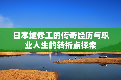 日本维修工的传奇经历与职业人生的转折点探索