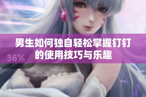 男生如何独自轻松掌握钉钉的使用技巧与乐趣
