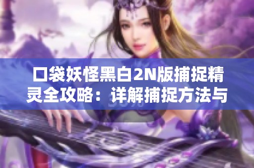 口袋妖怪黑白2N版捕捉精灵全攻略：详解捕捉方法与实用技巧分享