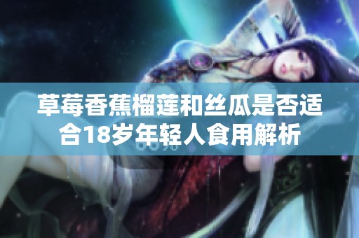 草莓香蕉榴莲和丝瓜是否适合18岁年轻人食用解析