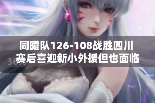 同曦队126-108战胜四川 赛后喜迎新小外援但也面临伤病困扰