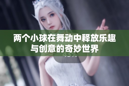 两个小球在舞动中释放乐趣与创意的奇妙世界