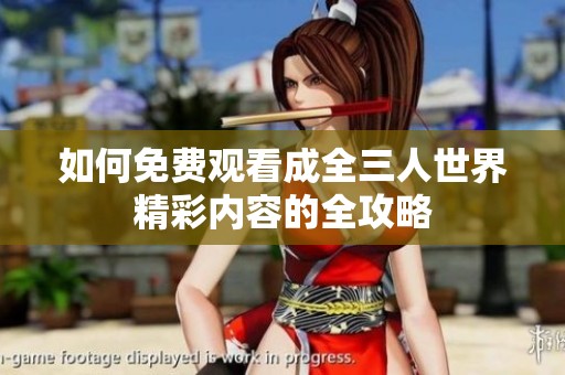 如何免费观看成全三人世界精彩内容的全攻略