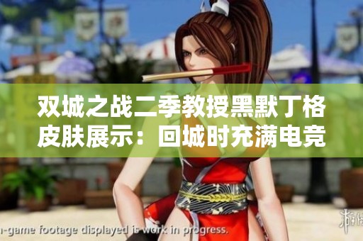 双城之战二季教授黑默丁格皮肤展示：回城时充满电竞风情的独特体验