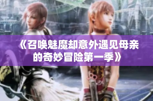 《召唤魅魔却意外遇见母亲的奇妙冒险第一季》