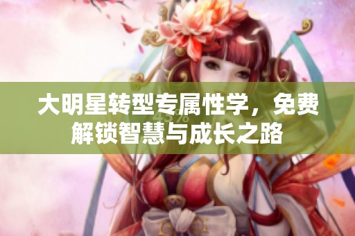 大明星转型专属性学，免费解锁智慧与成长之路
