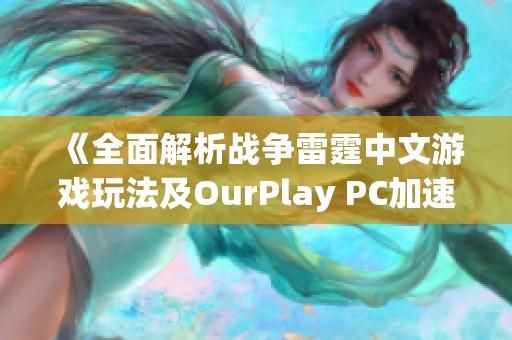 《全面解析战争雷霆中文游戏玩法及OurPlay PC加速器的优势》