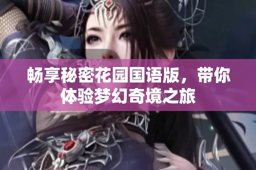 畅享秘密花园国语版，带你体验梦幻奇境之旅