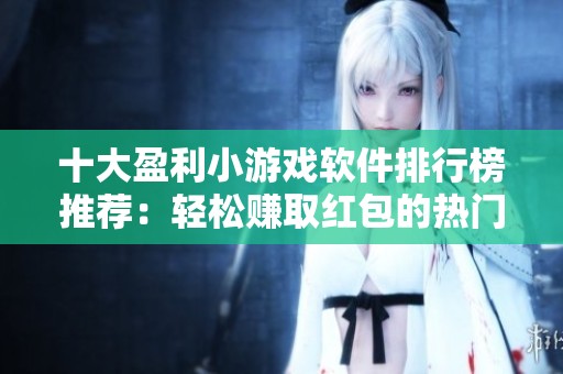 十大盈利小游戏软件排行榜推荐：轻松赚取红包的热门游戏一览