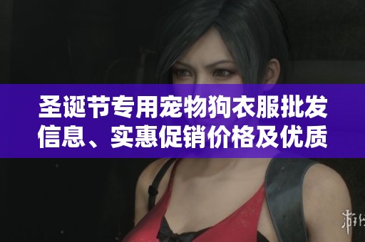 圣诞节专用宠物狗衣服批发信息、实惠促销价格及优质产地推荐解析