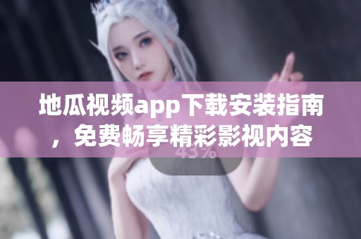 地瓜视频app下载安装指南，免费畅享精彩影视内容