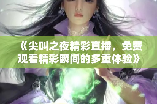 《尖叫之夜精彩直播，免费观看精彩瞬间的多重体验》