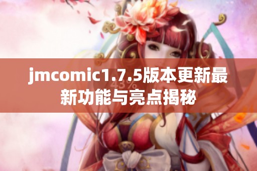 jmcomic1.7.5版本更新最新功能与亮点揭秘