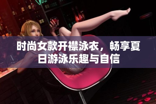时尚女款开襟泳衣，畅享夏日游泳乐趣与自信