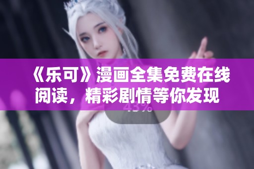 《乐可》漫画全集免费在线阅读，精彩剧情等你发现