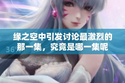 缘之空中引发讨论最激烈的那一集，究竟是哪一集呢