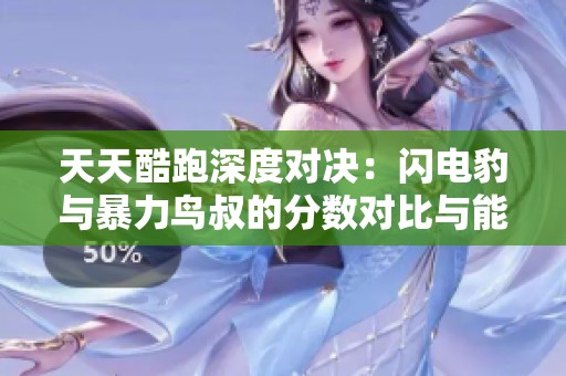 天天酷跑深度对决：闪电豹与暴力鸟叔的分数对比与能力解析全景展示