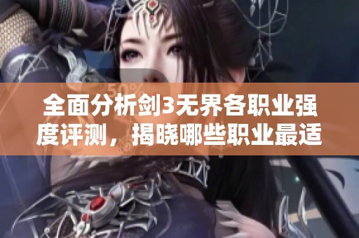 全面分析剑3无界各职业强度评测，揭晓哪些职业最适合你的游戏风格