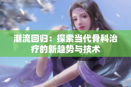 潮流回归：探索当代骨科治疗的新趋势与技术