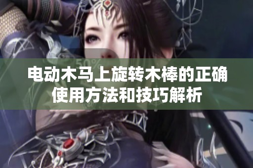 电动木马上旋转木棒的正确使用方法和技巧解析