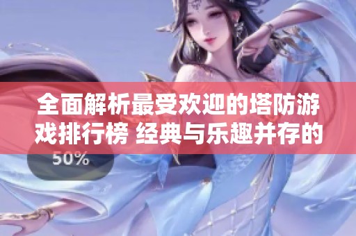 全面解析最受欢迎的塔防游戏排行榜 经典与乐趣并存的游戏合集推荐