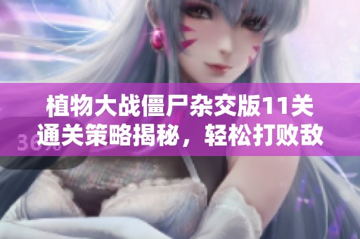 植物大战僵尸杂交版11关通关策略揭秘，轻松打败敌人！