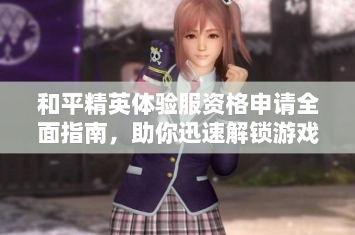 和平精英体验服资格申请全面指南，助你迅速解锁游戏新体验与抢先试玩新内容